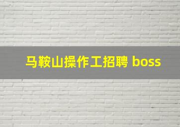 马鞍山操作工招聘 boss